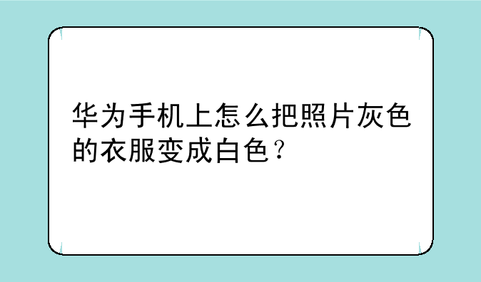 华为手机上怎么把照片灰色的衣服变成白色？