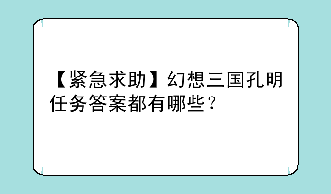 【紧急求助】幻想三国孔明任务答案都有哪些？