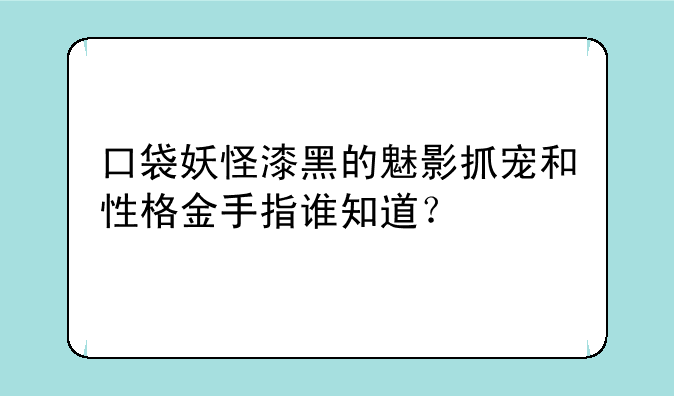 口袋妖怪漆黑的魅影抓宠和性格金手指谁知道？