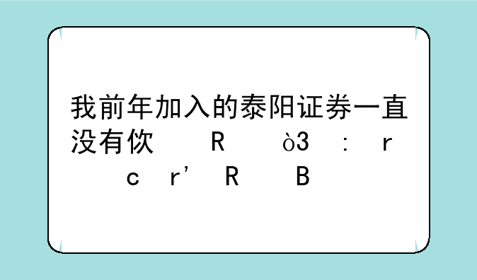 我前年加入的泰阳证券一直没有使用，现在还有用吗