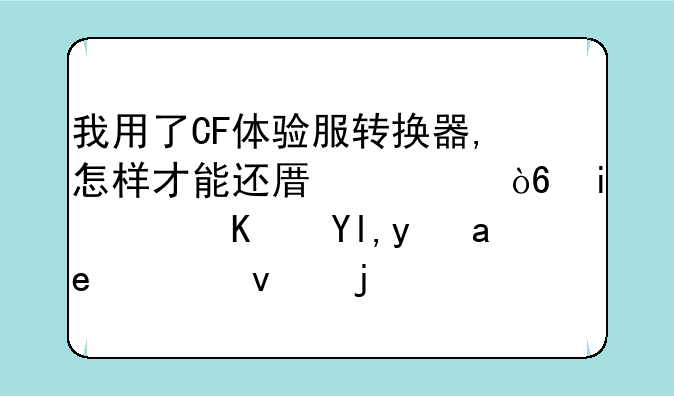 我用了CF体验服转换器,怎样才能还原正式服（也就是原来的版本）