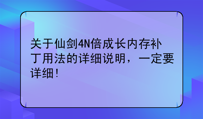 关于仙剑4N倍成长内存补丁用法的详细说明，一定要详细!