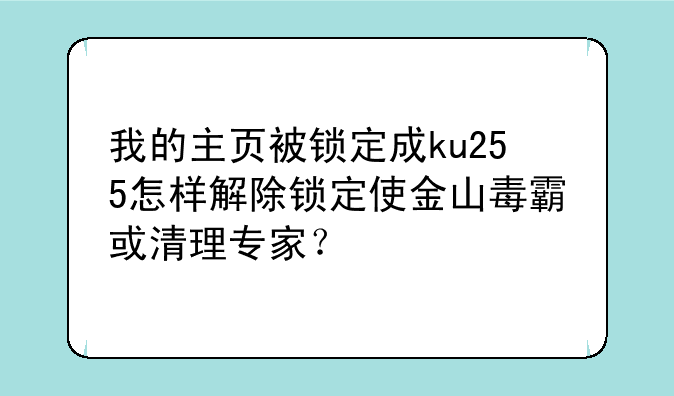 我的主页被锁定成ku255怎样解除锁定使金山毒霸或清理专