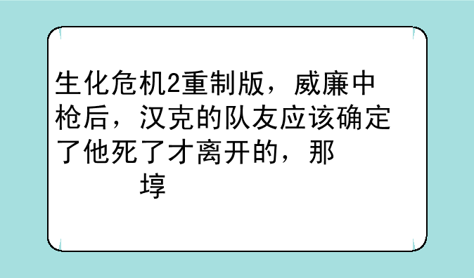 生化危机2重制版，威廉中枪后，汉克的队友应该确定了他死了才离开的，那么威廉又是如何注射G病毒的呢？