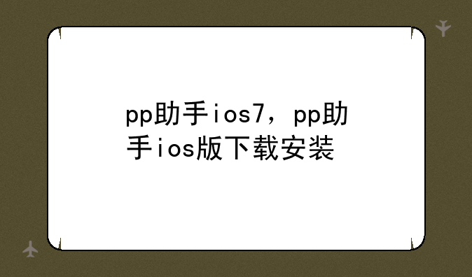 pp助手ios7，pp助手ios版下载安装