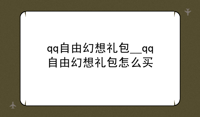 qq自由幻想礼包__qq自由幻想礼包怎么买