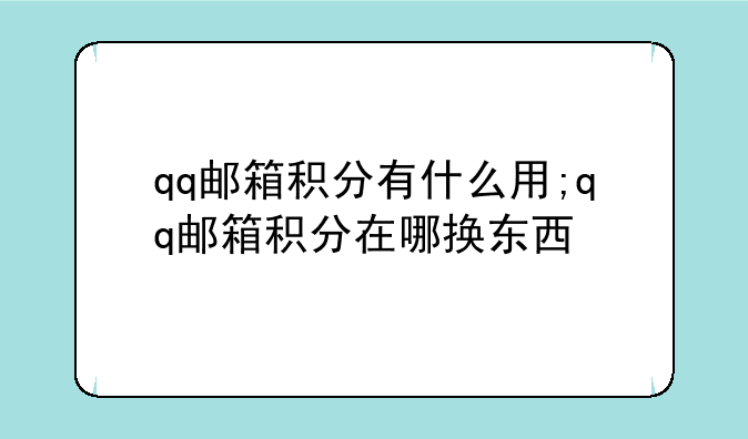 qq邮箱积分有什么用;qq邮箱积分在哪换东西