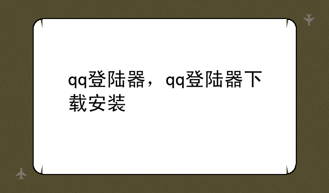 qq登陆器，qq登陆器下载安装