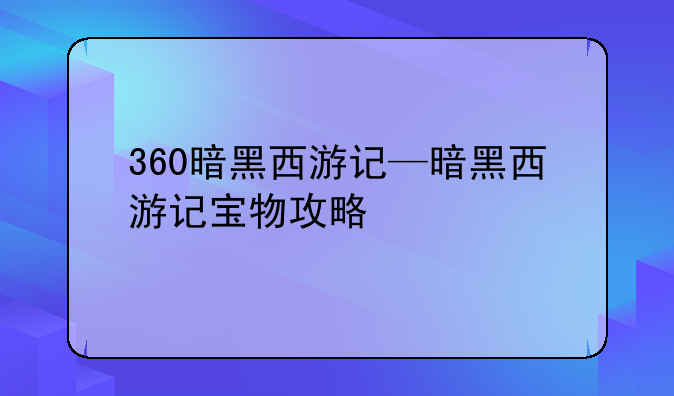 360暗黑西游记—暗黑西游记宝物攻略
