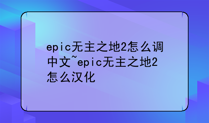 epic无主之地2怎么调中文~epic无主之地2怎么汉化