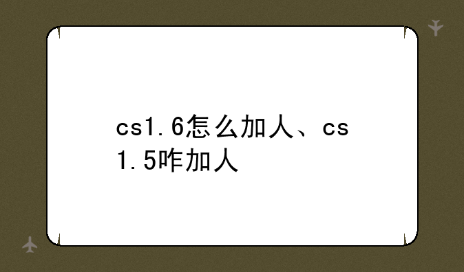 cs1.6怎么加人、cs1.5咋加人