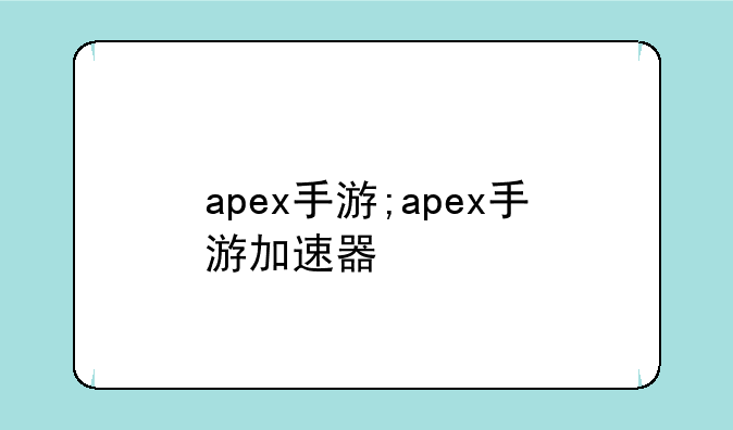 apex手游;apex手游加速器