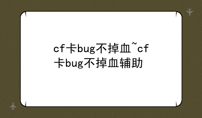 cf卡bug不掉血~cf卡bug不掉血辅助