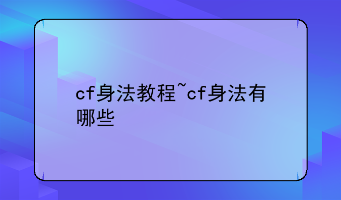 cf身法教程~cf身法有哪些