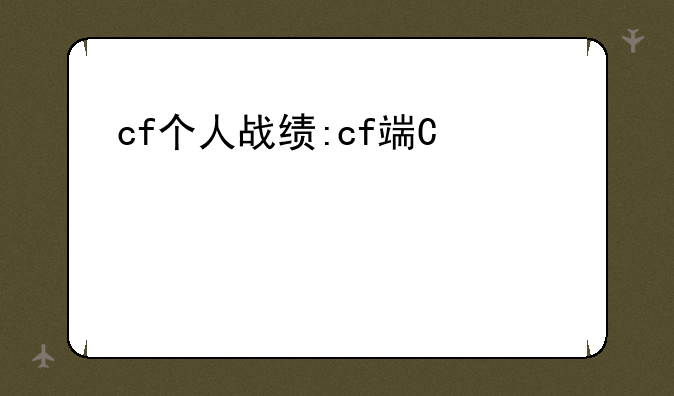 cf个人战绩:cf端游战绩