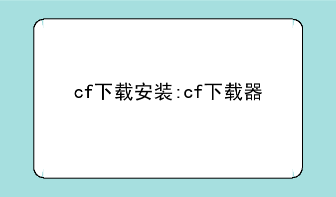 cf下载安装:cf下载器