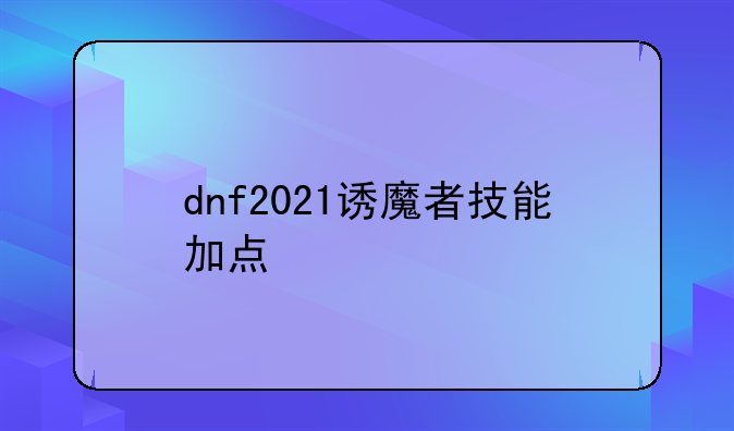 dnf2021诱魔者技能加点