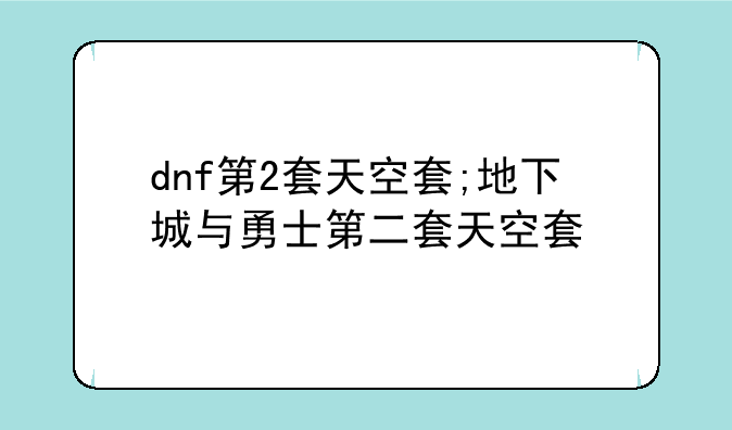 dnf第2套天空套;地下城与勇士第二套天空套