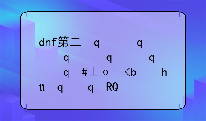 dnf第二次觉醒:地下城第二次觉醒