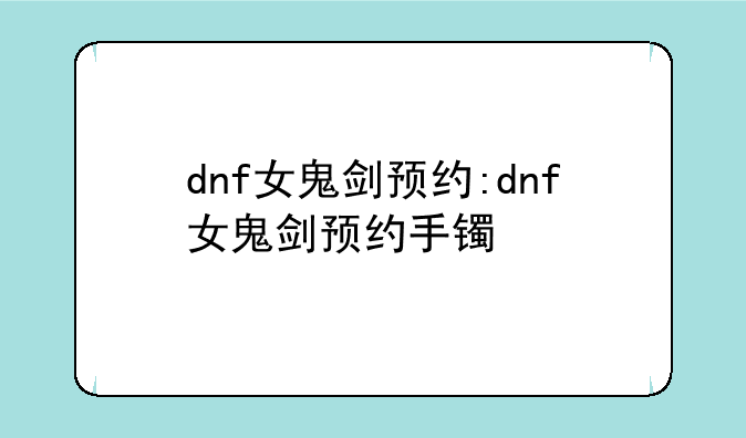 dnf女鬼剑预约:dnf女鬼剑预约手镯