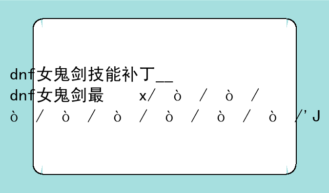 dnf女鬼剑技能补丁__dnf女鬼剑最美时装补丁