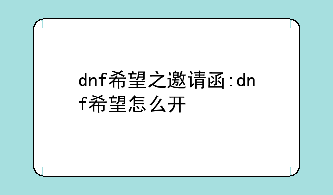 dnf希望之邀请函:dnf希望怎么开