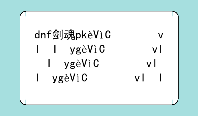 dnf剑魂pk连招--dnf剑魂pk连招教学2021