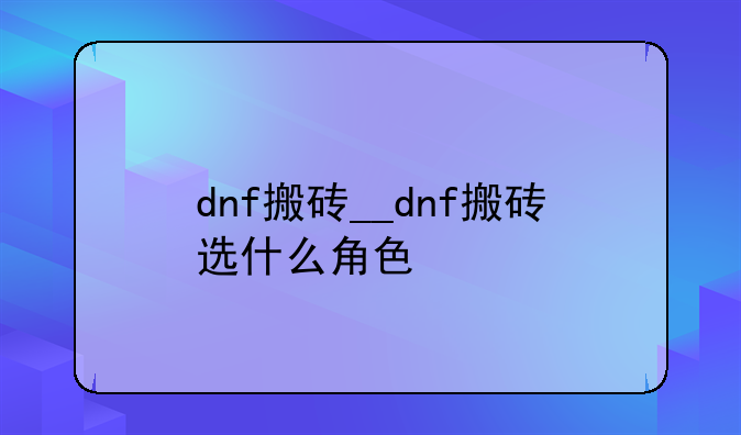 dnf搬砖__dnf搬砖选什么角色