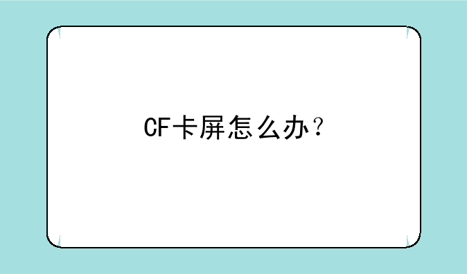 CF卡屏怎么办？