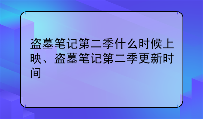 盗墓笔记第二季什么时候上映、盗墓笔记第二季更新时