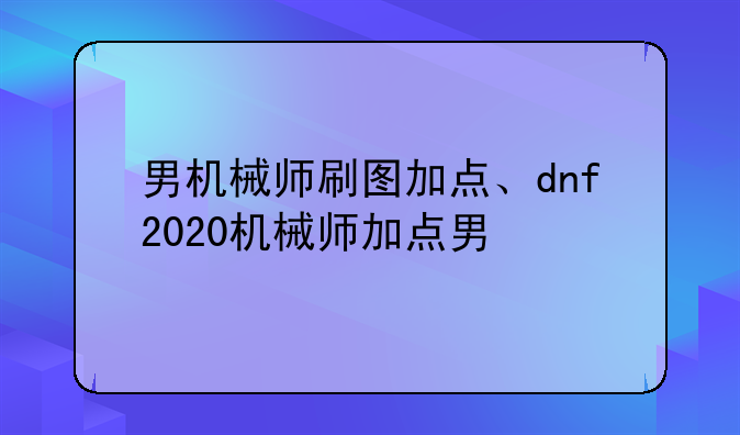 男机械师刷图加点、dnf2020机械师加点男