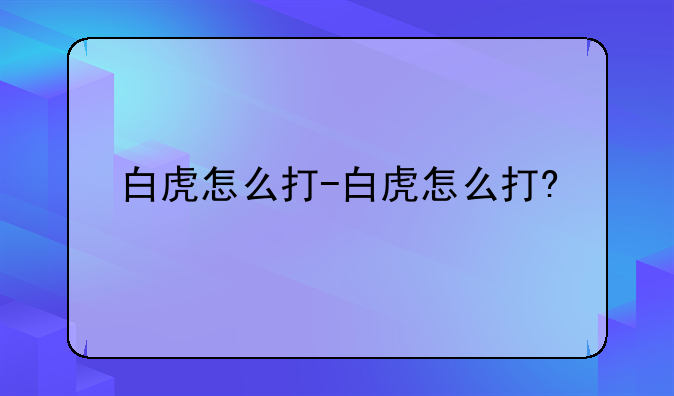 白虎怎么打-白虎怎么打?