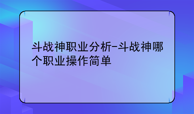 斗战神职业分析-斗战神哪个职业操作简单