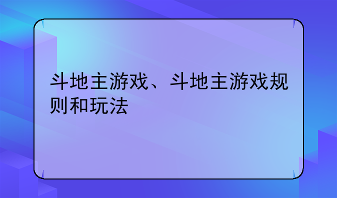 斗地主游戏、斗地主游戏规则和玩法