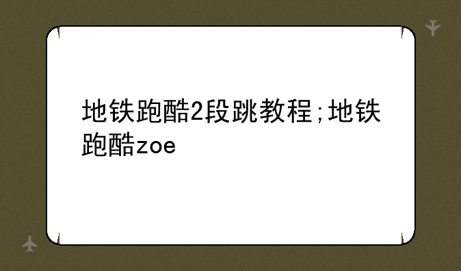 地铁跑酷2段跳教程;地铁跑酷zoe