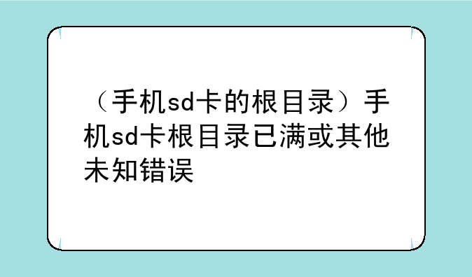 （手机sd卡的根目录）手机sd卡根目录已满或其他未知错误