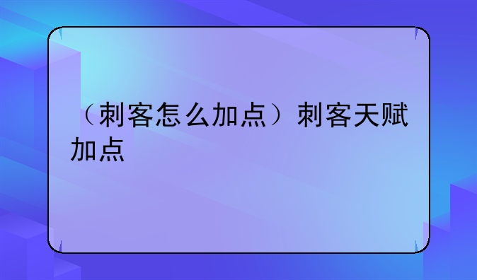 （刺客怎么加点）刺客天赋加点