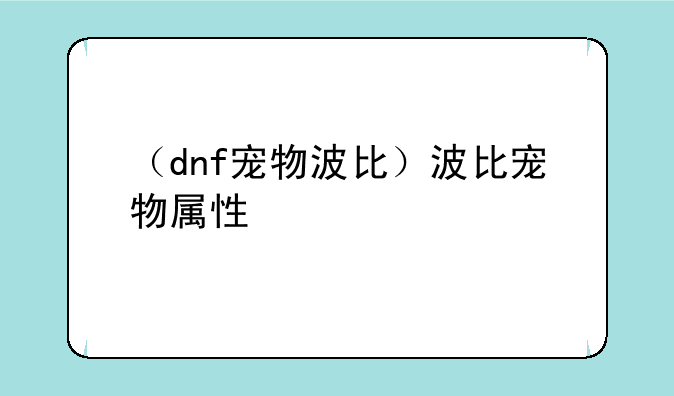 （dnf宠物波比）波比宠物属性