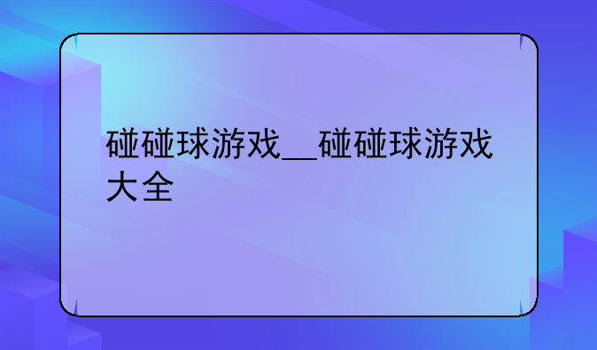 碰碰球游戏__碰碰球游戏大全