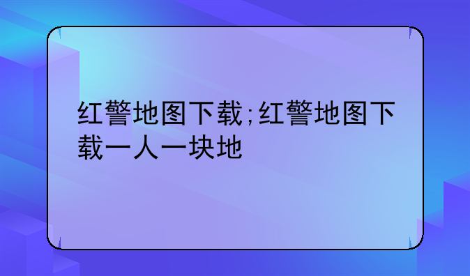 红警地图下载;红警地图下载一人一块地