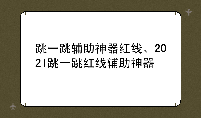 跳一跳辅助神器红线、2021跳一跳红线辅助神器