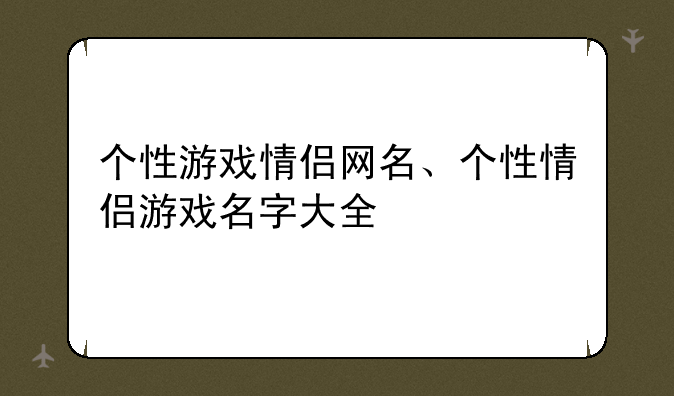 个性游戏情侣网名、个性情侣游戏名字大全