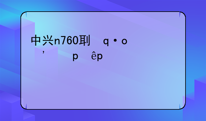 中兴n760刷机教程—中兴b760d刷教程