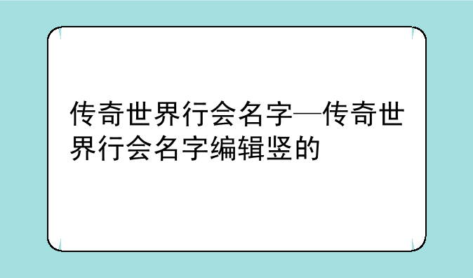 传奇世界行会名字—传奇世界行会名字编辑竖的