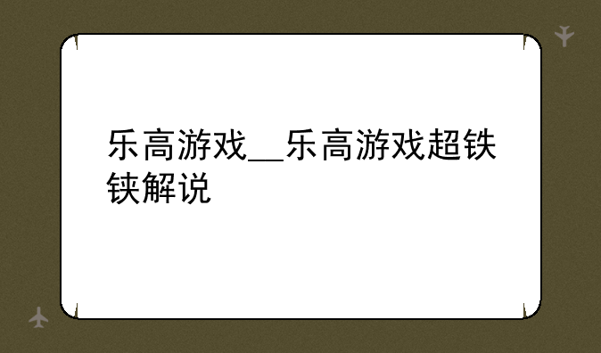 乐高游戏__乐高游戏超铁铗解说