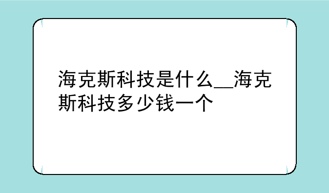 海克斯科技是什么__海克斯科技多少钱一个