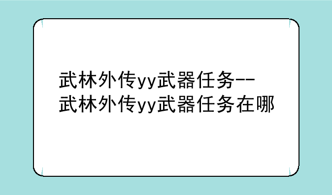 武林外传yy武器任务--武林外传yy武器任务在哪