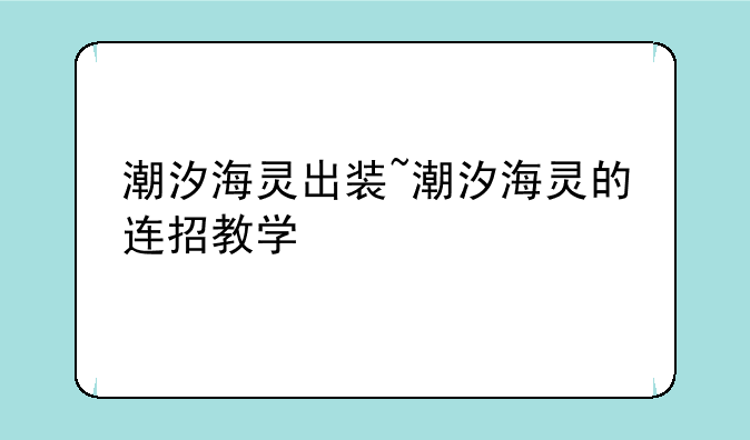 潮汐海灵出装~潮汐海灵的连招教学