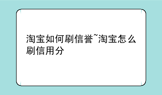 淘宝如何刷信誉~淘宝怎么刷信用分