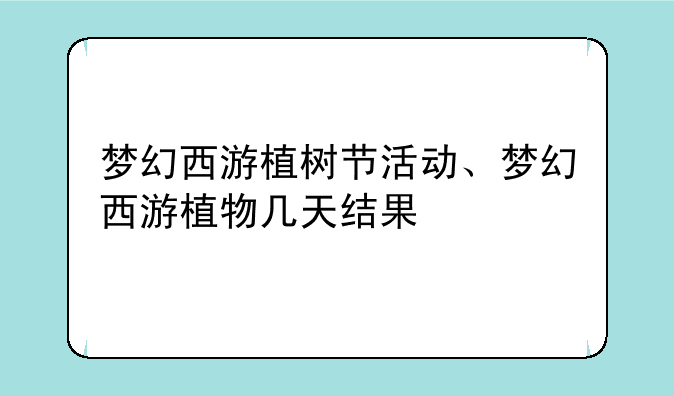 梦幻西游植树节活动、梦幻西游植物几天结果
